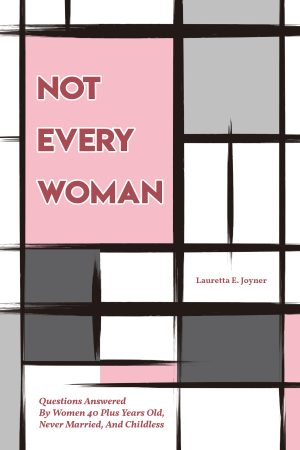 Not Every Woman: Questions Answered By Women 40 Plus Years Old, Never Married, And Childless – KINDLE