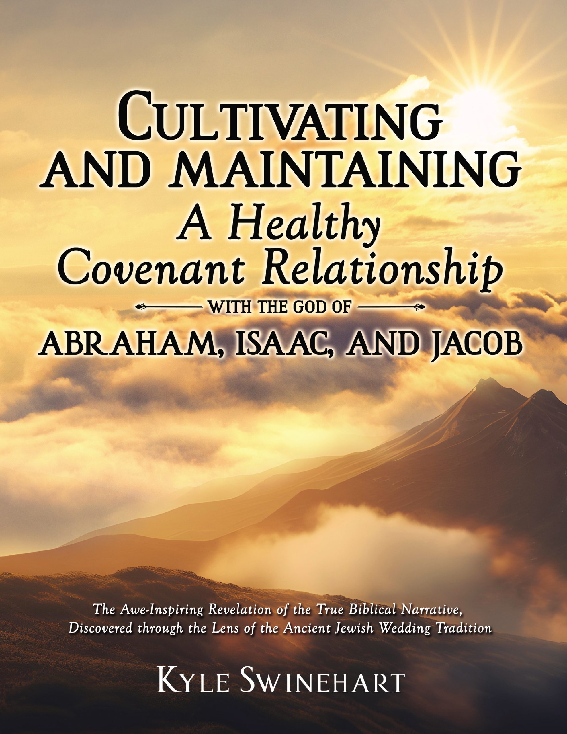 CULTIVATING AND MAINTAINING A HEALTHY COVENANT RELATIONSHIP WITH THE GOD OF ABRAHAM, ISAAC, AND JACOB: The Awe-Inspiring Revelation of the True Biblical Narrative, Discovered through the Lens of the Ancient Jewish Wedding Tradition - KINDLE
