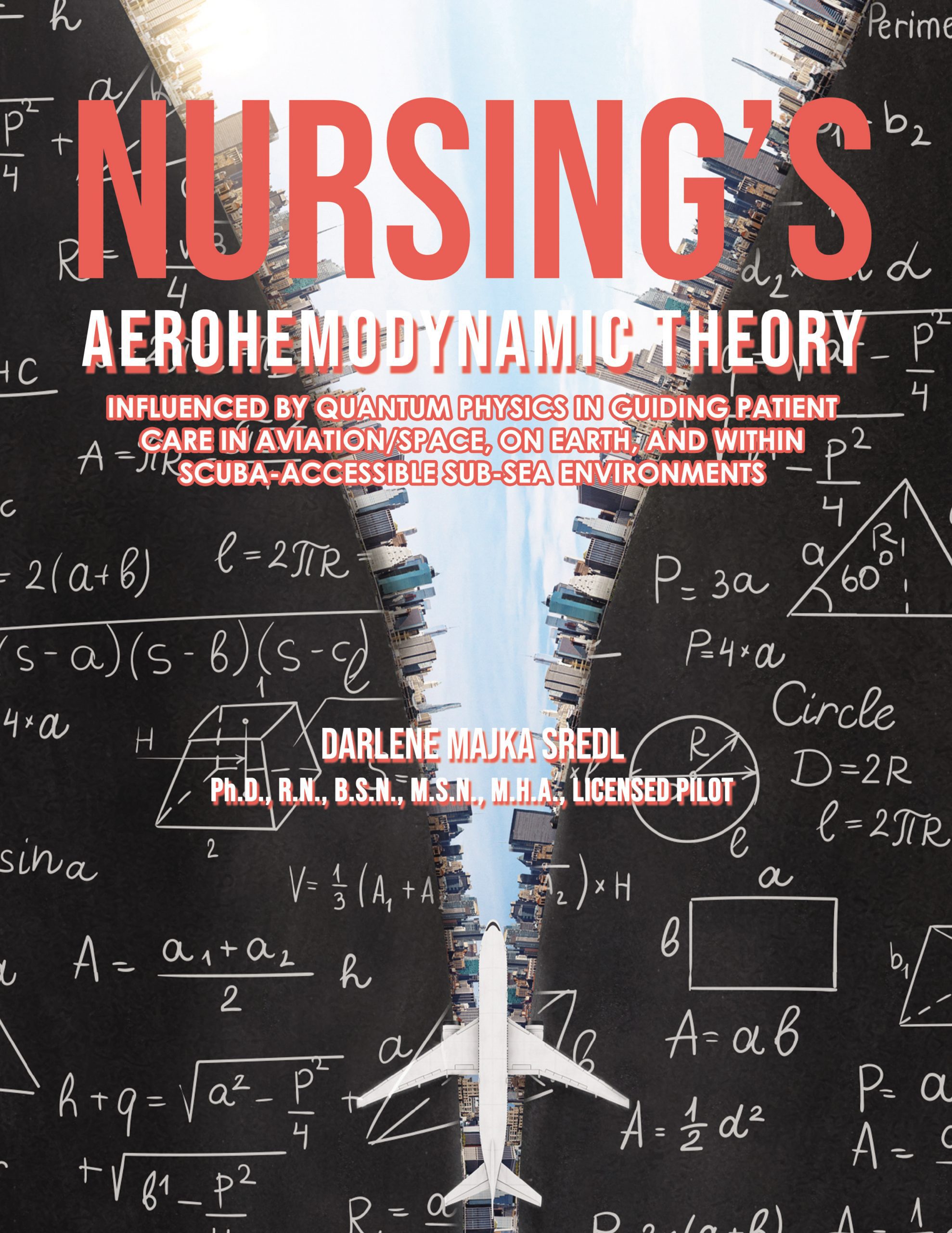 Nursing’s AEROHEMODYNAMIC THEORY: Influenced by Quantum Physics in Guiding Patient Care in Aviation/Space, on Earth, and within Scuba-Accessible Sub-Sea Environments - HARDBACK